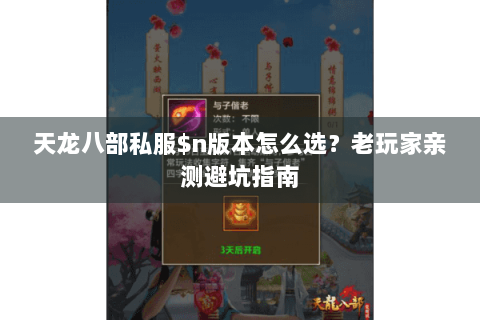 天龙八部私服$n版本怎么选?老玩家亲测避坑指南 天龙八部私服$n版本怎么选?老玩家亲测避坑指南