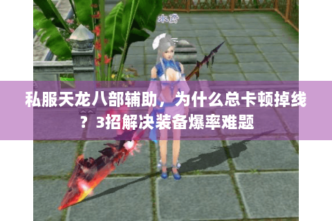 私服天龙八部辅助，为什么总卡顿掉线？3招解决装备爆率难题