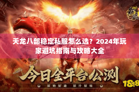 天龙八部稳定私服怎么选？2024年玩家避坑指南与攻略大全