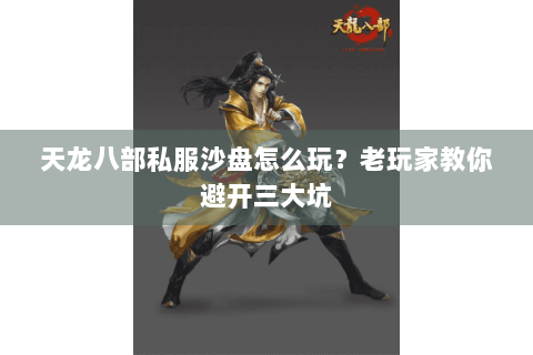 天龙八部私服沙盘怎么玩?老玩家教你避开三大坑 天龙八部私服沙盘怎么玩?老玩家教你避开三大坑