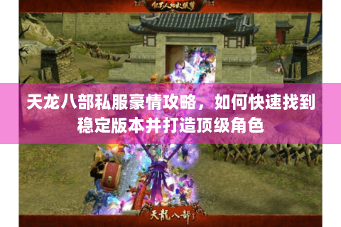 天龙八部私服豪情攻略,如何快速找到稳定版本并打造顶级角色 天龙八部私服豪情攻略,如何快速找到稳定版本并打造顶级角色