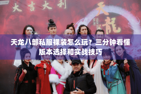 天龙八部私服裸装怎么玩？三分钟看懂版本选择和实战技巧