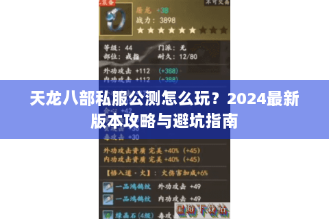 天龙八部私服公测怎么玩?2024最新版本攻略与避坑指南 天龙八部私服公测怎么玩?2024最新版本攻略与避坑指南