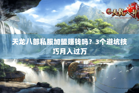 天龙八部私服加盟赚钱吗?3个避坑技巧月入过万 天龙八部私服加盟赚钱吗?3个避坑技巧月入过万