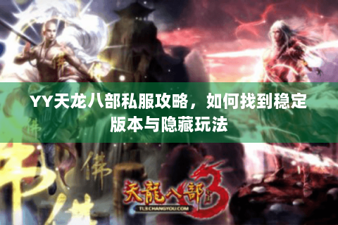 YY天龙八部私服攻略，如何找到稳定版本与隐藏玩法