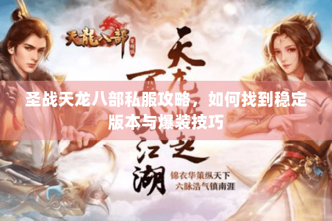 圣战天龙八部私服攻略,如何找到稳定版本与爆装技巧 圣战天龙八部私服攻略,如何找到稳定版本与爆装技巧
