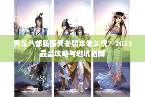 天龙八部私服天冬版本怎么玩?2023最全攻略与避坑指南 天龙八部私服天冬版本怎么玩?2023最全攻略与避坑指南