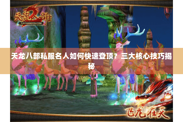 天龙八部私服名人如何快速登顶?三大核心技巧揭秘 天龙八部私服名人如何快速登顶?三大核心技巧揭秘