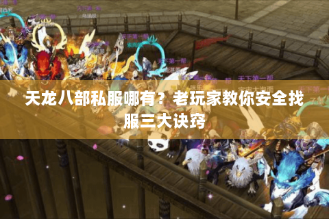 天龙八部私服哪有?老玩家教你安全找服三大诀窍 天龙八部私服哪有?老玩家教你安全找服三大诀窍