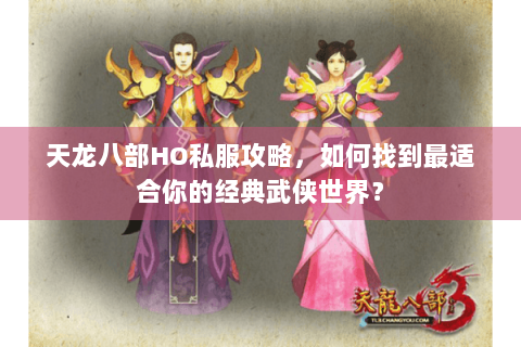 天龙八部HO私服攻略,如何找到最适合你的经典武侠世界? 天龙八部HO私服攻略,如何找到最适合你的经典武侠世界?
