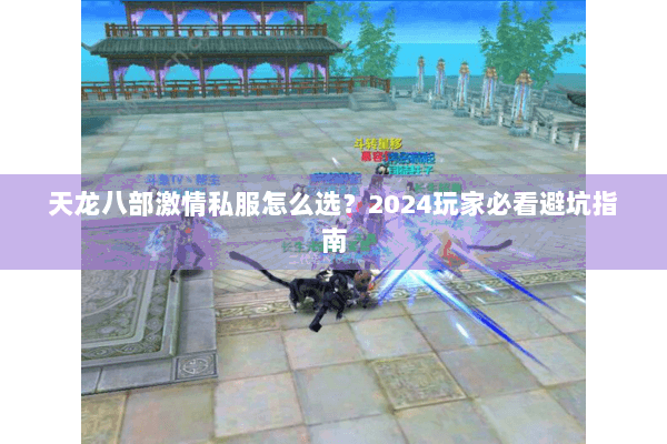 天龙八部激情私服怎么选？2024玩家必看避坑指南