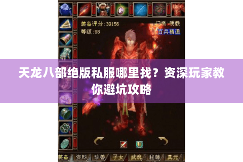 天龙八部绝版私服哪里找？资深玩家教你避坑攻略