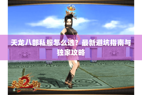 天龙八部私服怎么选？最新避坑指南与独家攻略