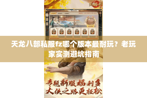 天龙八部私服fz哪个版本最耐玩?老玩家实测避坑指南 天龙八部私服fz哪个版本最耐玩?老玩家实测避坑指南