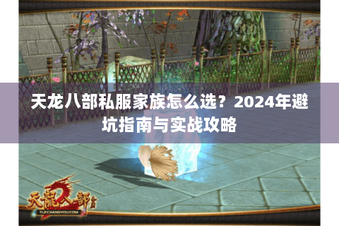 天龙八部私服家族怎么选?2024年避坑指南与实战攻略 天龙八部私服家族怎么选?2024年避坑指南与实战攻略