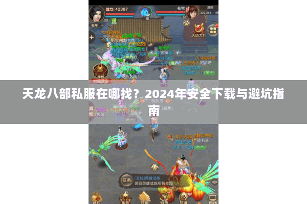 天龙八部私服在哪找?2024年安全下载与避坑指南 天龙八部私服在哪找?2024年安全下载与避坑指南