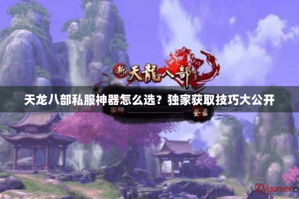 天龙八部私服神器怎么选?独家获取技巧大公开 天龙八部私服神器怎么选?独家获取技巧大公开