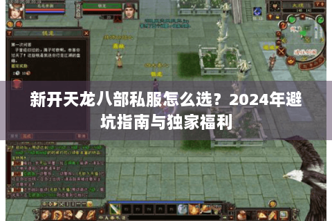 新开天龙八部私服怎么选？2024年避坑指南与独家福利
