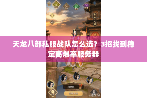 天龙八部私服战队怎么选?3招找到稳定高爆率服务器 天龙八部私服战队怎么选?3招找到稳定高爆率服务器