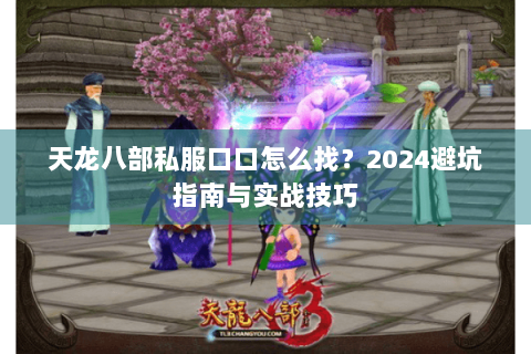 天龙八部私服口口怎么找？2024避坑指南与实战技巧