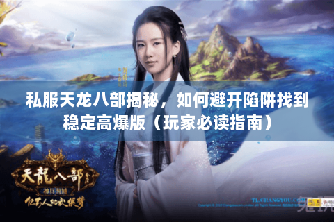 私服天龙八部揭秘，如何避开陷阱找到稳定高爆版（玩家必读指南）