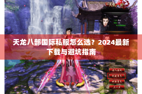 天龙八部国际私服怎么选？2024最新下载与避坑指南