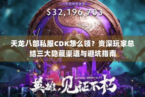 天龙八部私服CDK怎么领?资深玩家总结三大隐藏渠道与避坑指南 天龙八部私服CDK怎么领?资深玩家总结三大隐藏渠道与避坑指南
