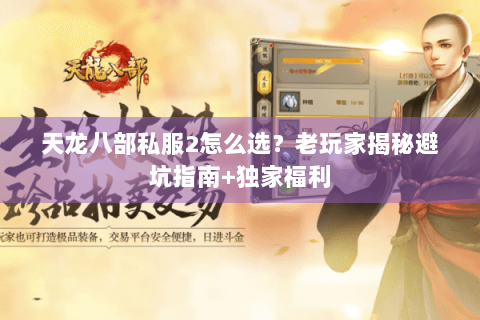 天龙八部私服2怎么选?老玩家揭秘避坑指南+独家福利 天龙八部私服2怎么选?老玩家揭秘避坑指南+独家福利