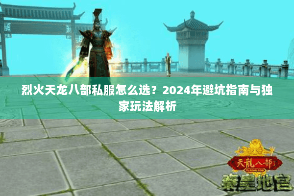 烈火天龙八部私服怎么选?2024年避坑指南与独家玩法解析 烈火天龙八部私服怎么选?2024年避坑指南与独家玩法解析