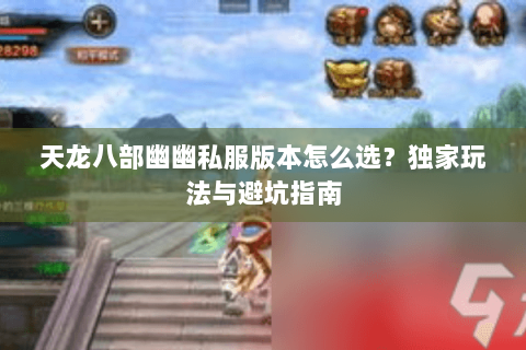 天龙八部幽幽私服版本怎么选？独家玩法与避坑指南