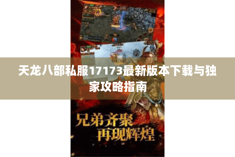 天龙八部私服17173最新版本下载与独家攻略指南