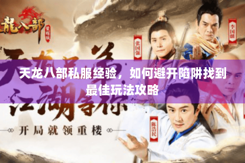 天龙八部私服经验，如何避开陷阱找到最佳玩法攻略