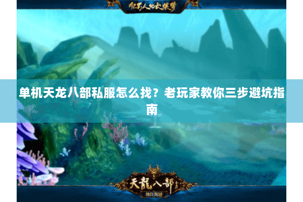 单机天龙八部私服怎么找?老玩家教你三步避坑指南 单机天龙八部私服怎么找?老玩家教你三步避坑指南