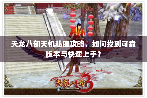 天龙八部天机私服攻略,如何找到可靠版本与快速上手? 天龙八部天机私服攻略,如何找到可靠版本与快速上手?