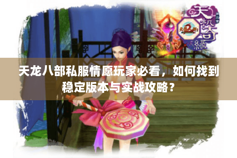 天龙八部私服情愿玩家必看，如何找到稳定版本与实战攻略？