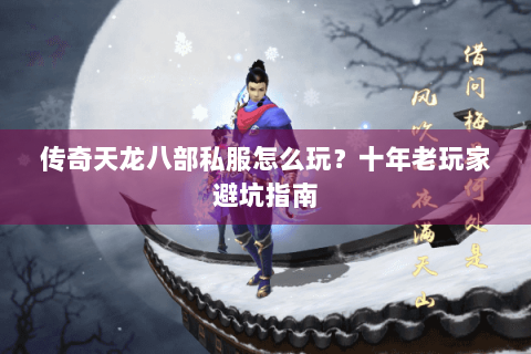 传奇天龙八部私服怎么玩?十年老玩家避坑指南 传奇天龙八部私服怎么玩?十年老玩家避坑指南