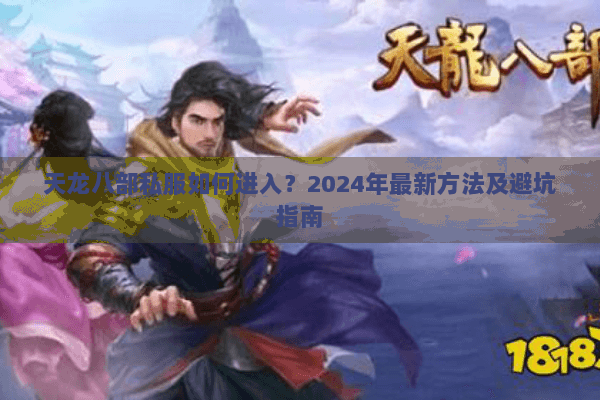 天龙八部私服如何进入?2024年最新方法及避坑指南 天龙八部私服如何进入?2024年最新方法及避坑指南
