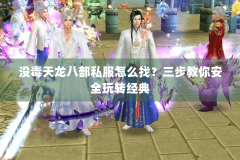 没毒天龙八部私服怎么找?三步教你安全玩转经典 没毒天龙八部私服怎么找?三步教你安全玩转经典