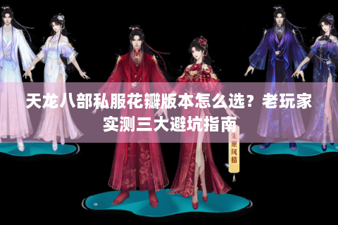 天龙八部私服花瓣版本怎么选?老玩家实测三大避坑指南 天龙八部私服花瓣版本怎么选?老玩家实测三大避坑指南