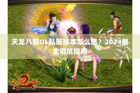 天龙八部OL私服版本怎么选？2024最全避坑指南
