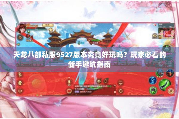天龙八部私服9527版本究竟好玩吗?玩家必看的新手避坑指南 天龙八部私服9527版本究竟好玩吗?玩家必看的新手避坑指南