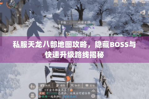 私服天龙八部地图攻略，隐藏BOSS与快速升级路线揭秘
