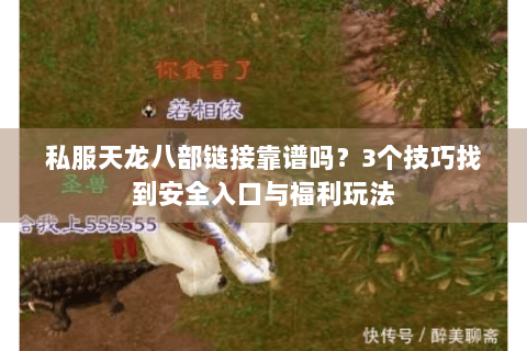 私服天龙八部链接靠谱吗?3个技巧找到安全入口与福利玩法 私服天龙八部链接靠谱吗?3个技巧找到安全入口与福利玩法