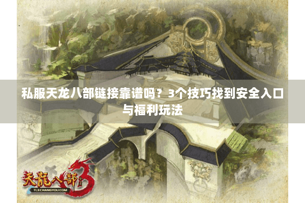 私服天龙八部链接靠谱吗?3个技巧找到安全入口与福利玩法 私服天龙八部链接靠谱吗?3个技巧找到安全入口与福利玩法