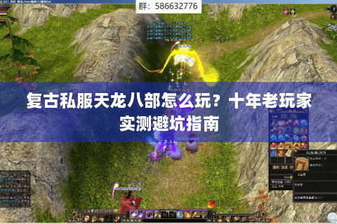 复古私服天龙八部怎么玩？十年老玩家实测避坑指南