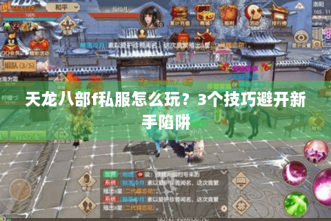 天龙八部f私服怎么玩?3个技巧避开新手陷阱 天龙八部f私服怎么玩?3个技巧避开新手陷阱
