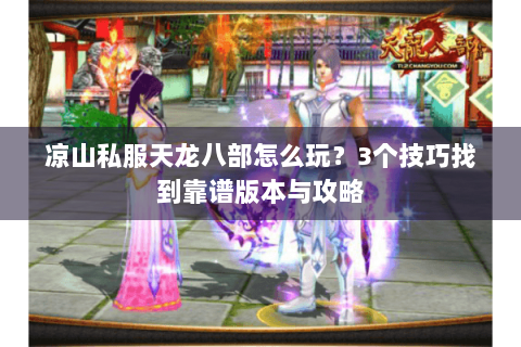 凉山私服天龙八部怎么玩？3个技巧找到靠谱版本与攻略