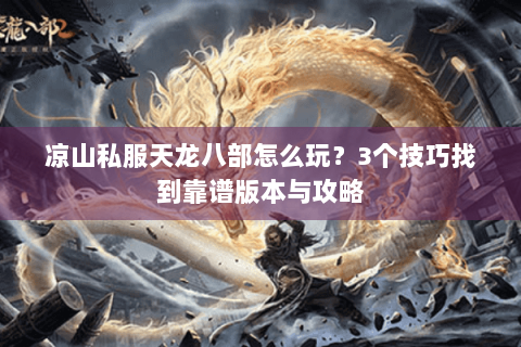 凉山私服天龙八部怎么玩？3个技巧找到靠谱版本与攻略