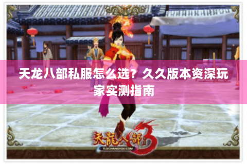 天龙八部私服怎么选？久久版本资深玩家实测指南