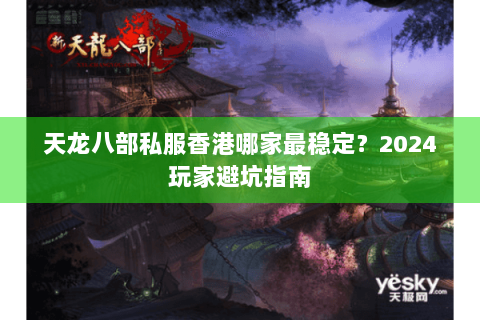 天龙八部私服香港哪家最稳定?2024玩家避坑指南 天龙八部私服香港哪家最稳定?2024玩家避坑指南